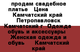 продам свадебное платье › Цена ­ 7 000 - Камчатский край, Петропавловск-Камчатский г. Одежда, обувь и аксессуары » Женская одежда и обувь   . Камчатский край